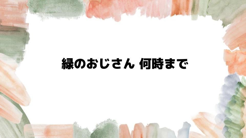 緑のおじさん何時まで働いているのか